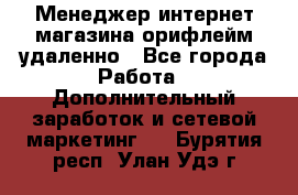 Менеджер интернет-магазина орифлейм удаленно - Все города Работа » Дополнительный заработок и сетевой маркетинг   . Бурятия респ.,Улан-Удэ г.